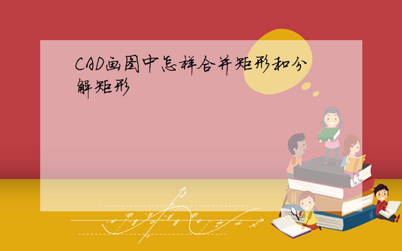 CAD画图中怎样合并矩形和分解矩形