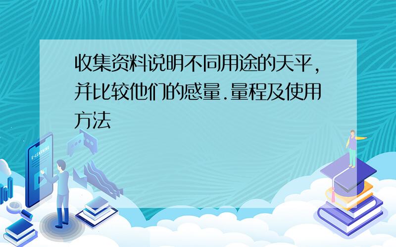 收集资料说明不同用途的天平,并比较他们的感量.量程及使用方法