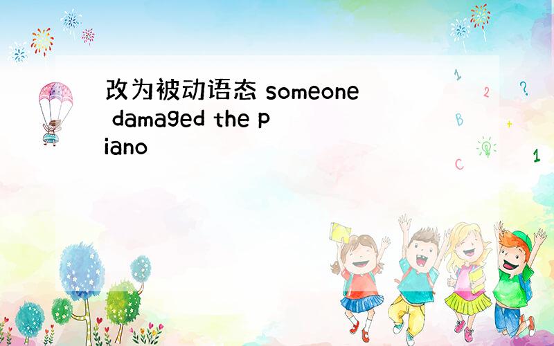 改为被动语态 someone damaged the piano