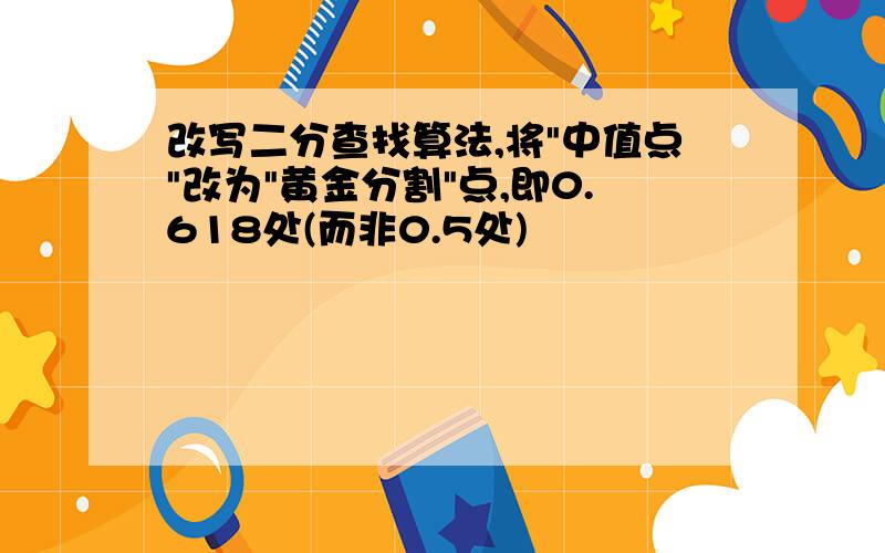 改写二分查找算法,将"中值点"改为"黄金分割"点,即0.618处(而非0.5处)