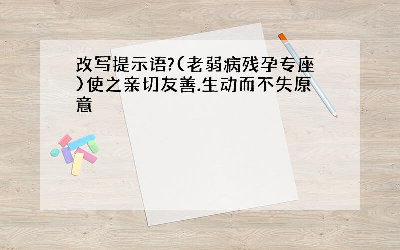 改写提示语?(老弱病残孕专座)使之亲切友善.生动而不失原意