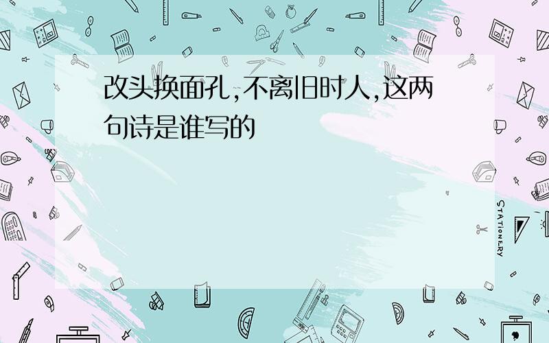 改头换面孔,不离旧时人,这两句诗是谁写的