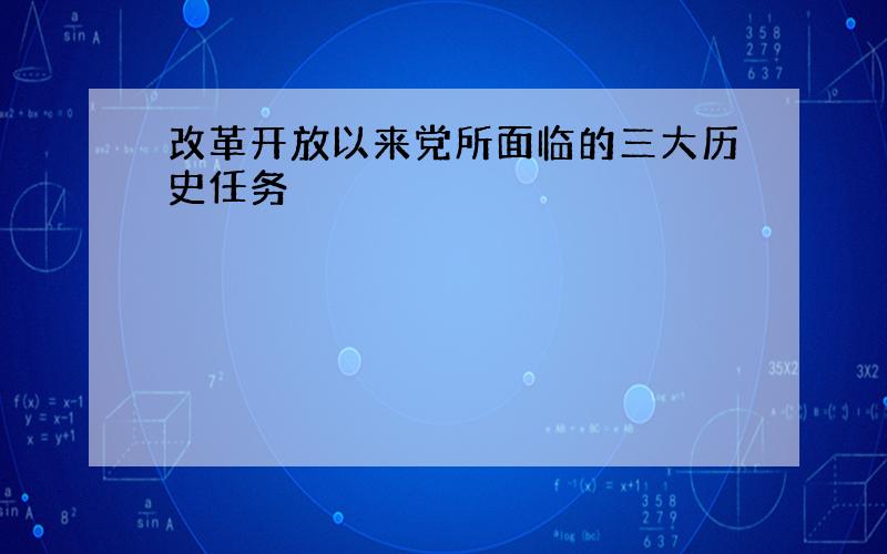 改革开放以来党所面临的三大历史任务