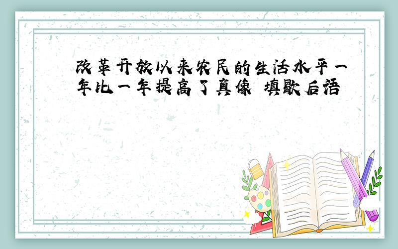 改革开放以来农民的生活水平一年比一年提高了真像 填歇后语