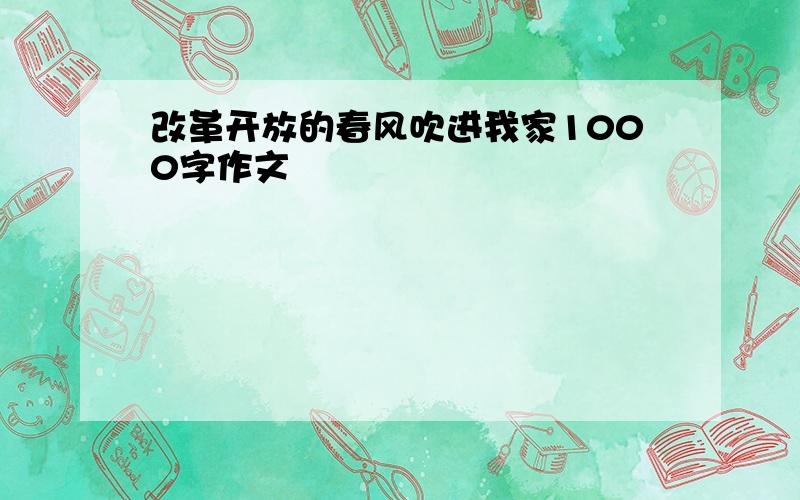 改革开放的春风吹进我家1000字作文