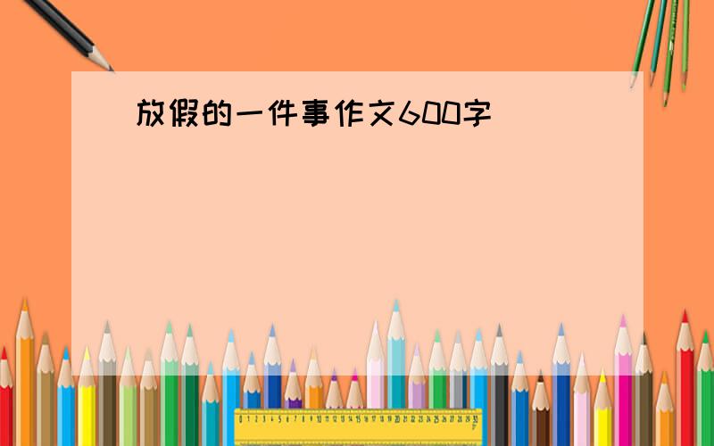 放假的一件事作文600字