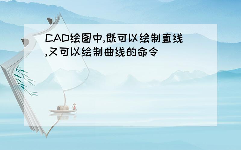 CAD绘图中,既可以绘制直线,又可以绘制曲线的命令