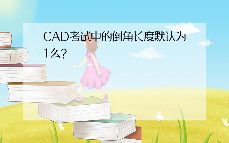 CAD考试中的倒角长度默认为1么?