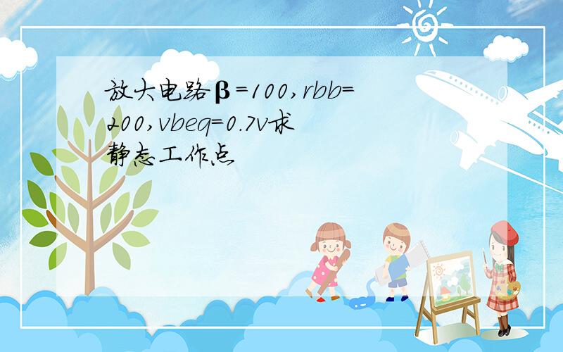 放大电路β=100,rbb=200,vbeq=0.7v求静态工作点