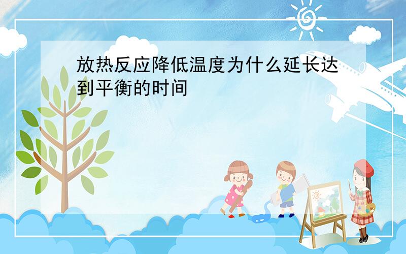 放热反应降低温度为什么延长达到平衡的时间