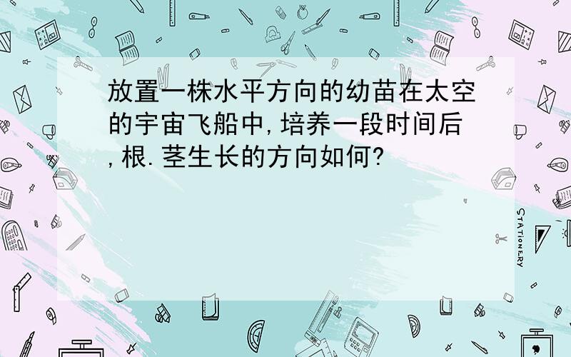 放置一株水平方向的幼苗在太空的宇宙飞船中,培养一段时间后,根.茎生长的方向如何?