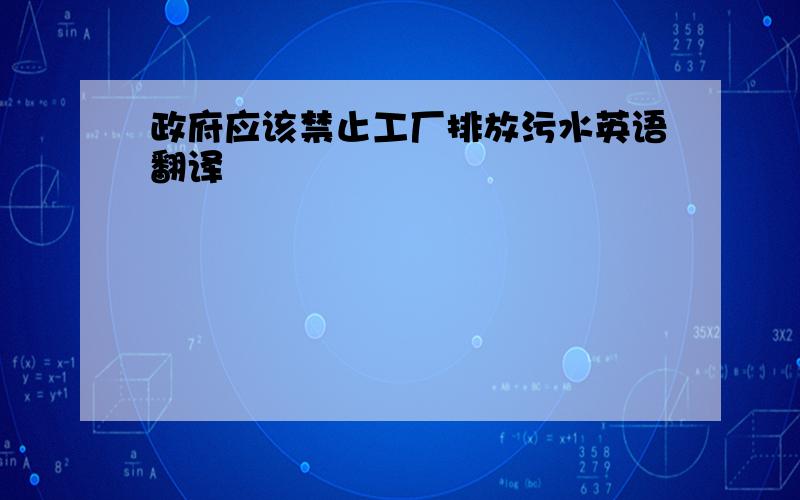 政府应该禁止工厂排放污水英语翻译