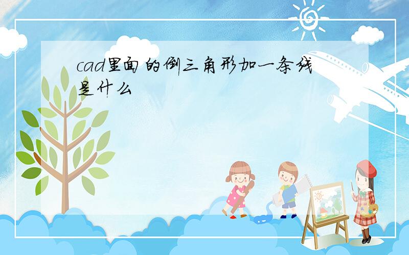 cad里面的倒三角形加一条线是什么