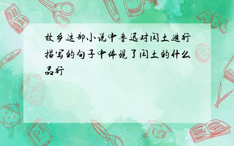 故乡这部小说中鲁迅对闰土进行描写的句子中体现了闰土的什么品行