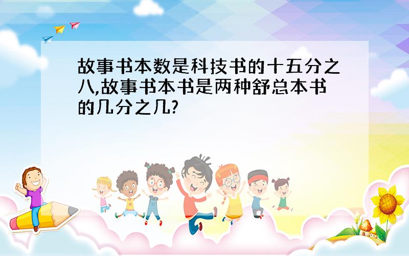 故事书本数是科技书的十五分之八,故事书本书是两种舒总本书的几分之几?