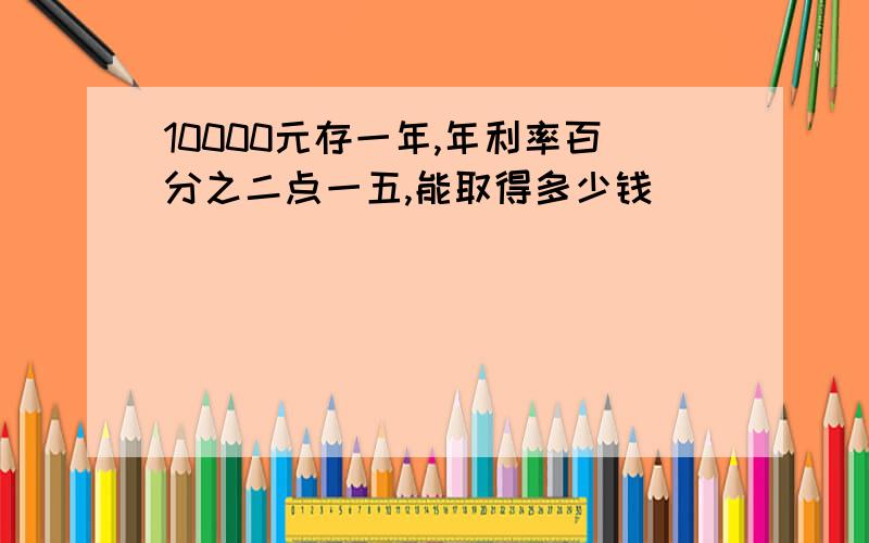 10000元存一年,年利率百分之二点一五,能取得多少钱