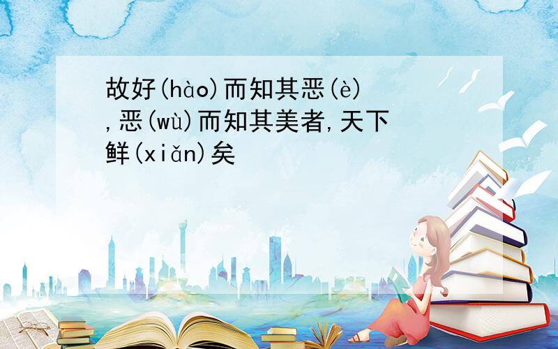 故好(hào)而知其恶(è),恶(wù)而知其美者,天下鲜(xiǎn)矣