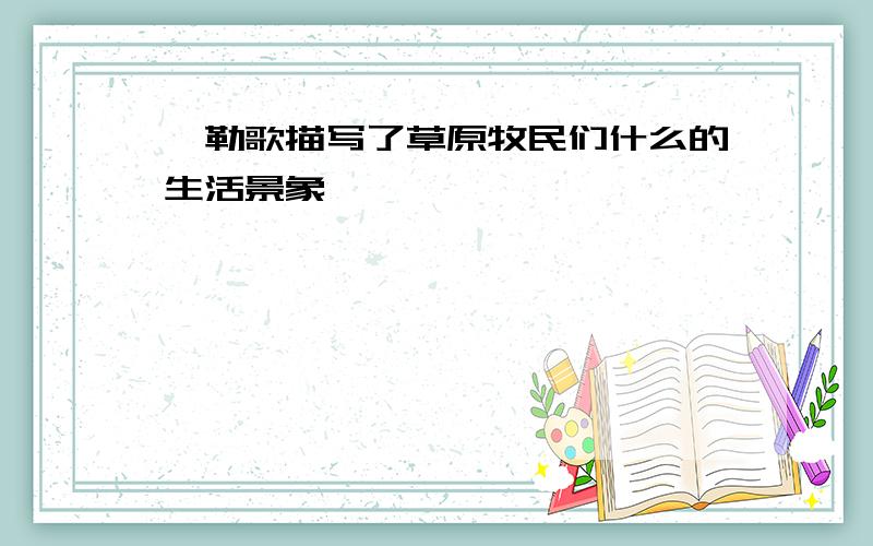 敕勒歌描写了草原牧民们什么的生活景象