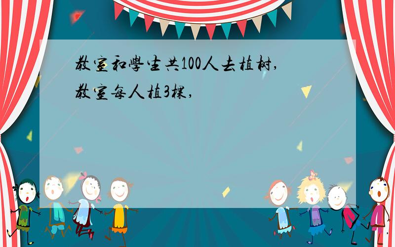 教室和学生共100人去植树,教室每人植3棵,