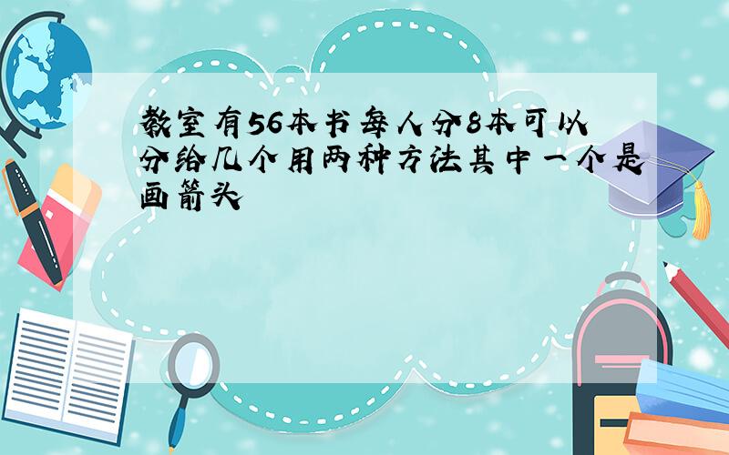 教室有56本书每人分8本可以分给几个用两种方法其中一个是画箭头