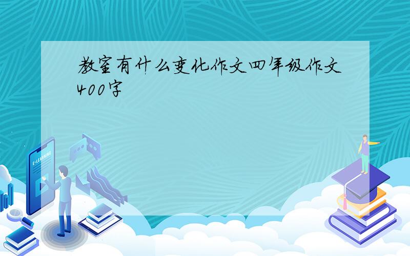 教室有什么变化作文四年级作文400字