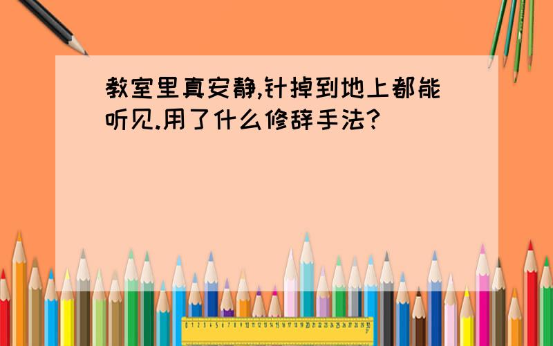 教室里真安静,针掉到地上都能听见.用了什么修辞手法?