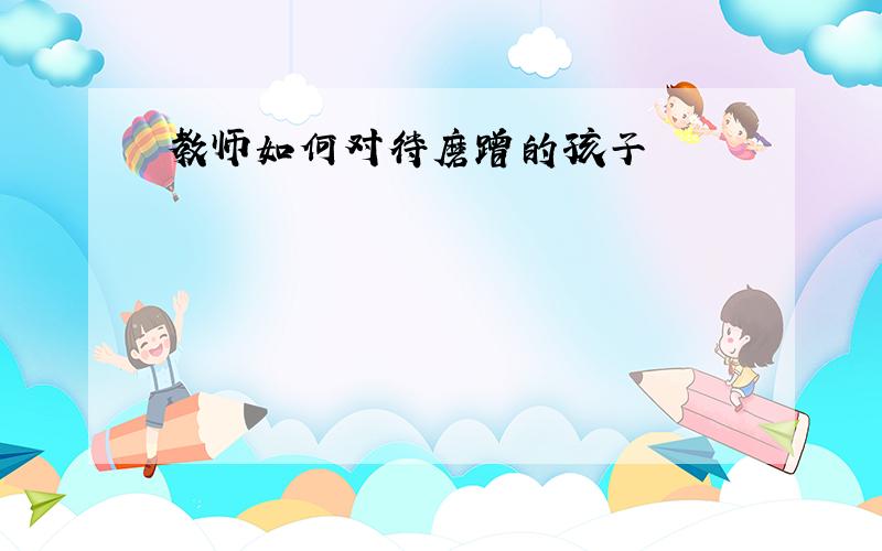 教师如何对待磨蹭的孩子