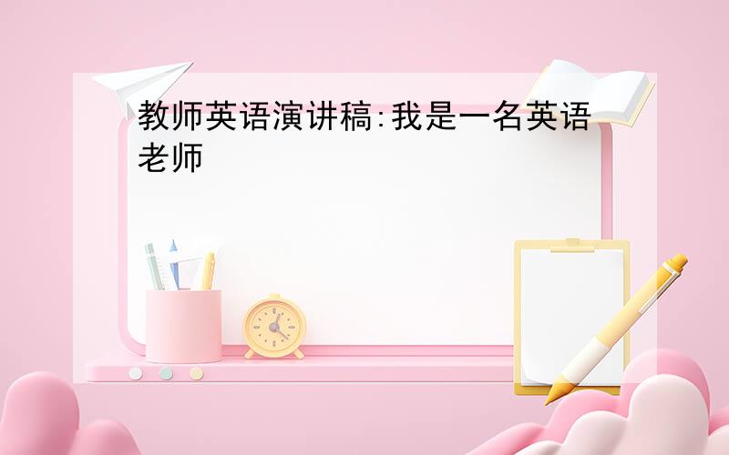 教师英语演讲稿:我是一名英语老师