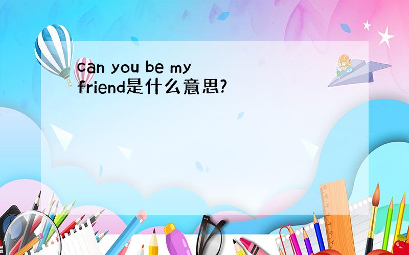 can you be my friend是什么意思?