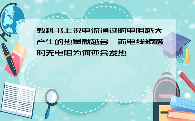 教科书上说电流通过时电阻越大产生的热量就越多,而电线短路时无电阻为何还会发热