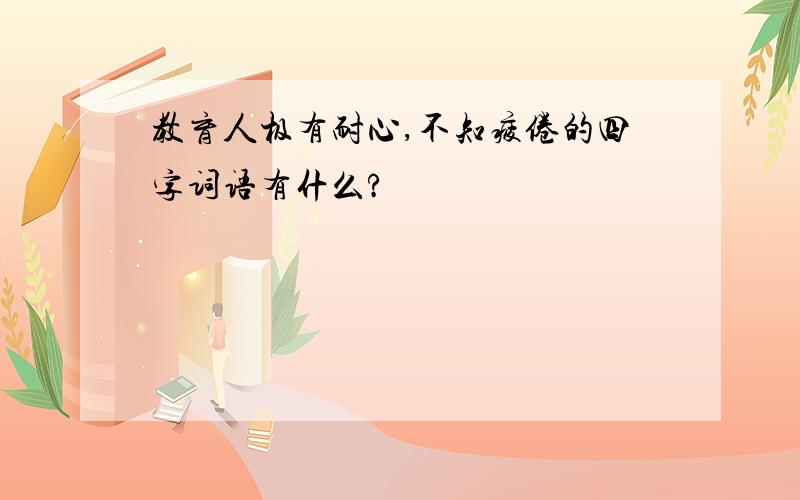 教育人极有耐心,不知疲倦的四字词语有什么?