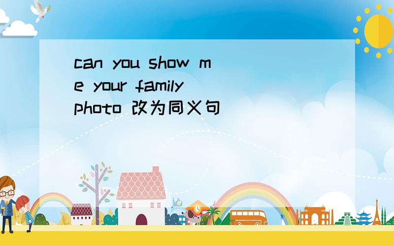 can you show me your family photo 改为同义句