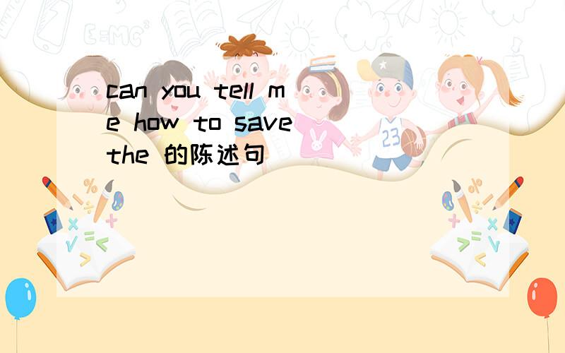 can you tell me how to save the 的陈述句