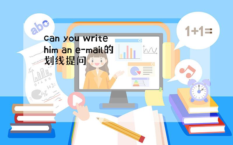 can you write him an e-mail的划线提问