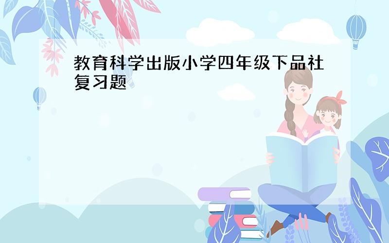 教育科学出版小学四年级下品社复习题