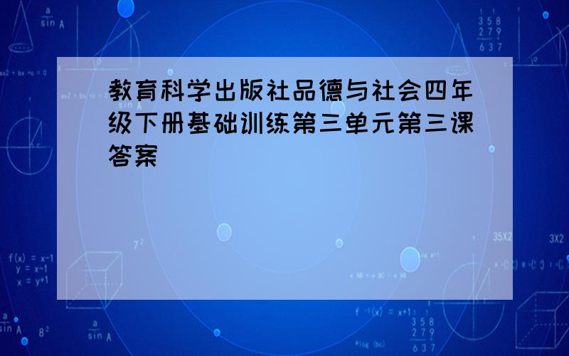 教育科学出版社品德与社会四年级下册基础训练第三单元第三课答案