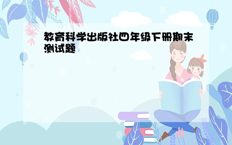 教育科学出版社四年级下册期末测试题