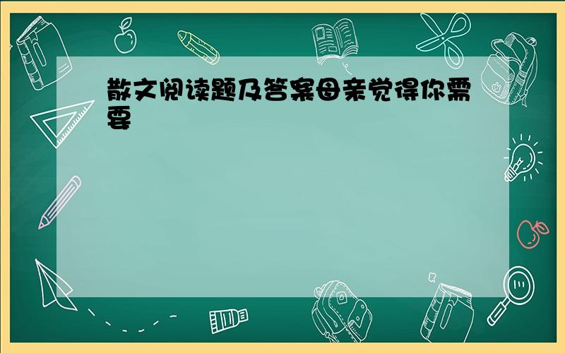 散文阅读题及答案母亲觉得你需要