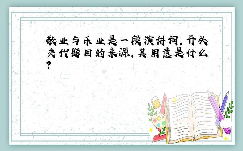 敬业与乐业是一段演讲词,开头交代题目的来源,其用意是什么?