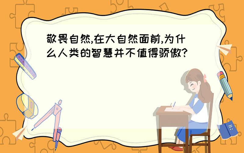 敬畏自然,在大自然面前,为什么人类的智慧并不值得骄傲?