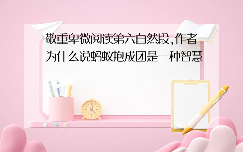 敬重卑微阅读第六自然段,作者为什么说蚂蚁抱成团是一种智慧