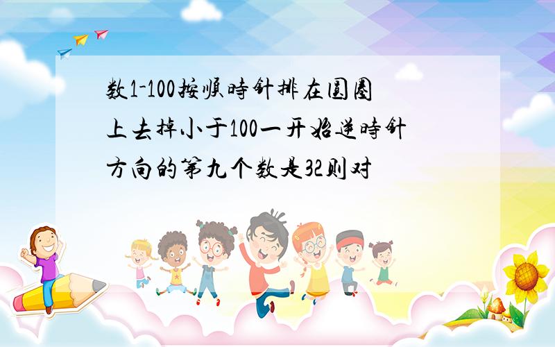 数1-100按顺时针排在圆圈上去掉小于100一开始逆时针方向的第九个数是32则对