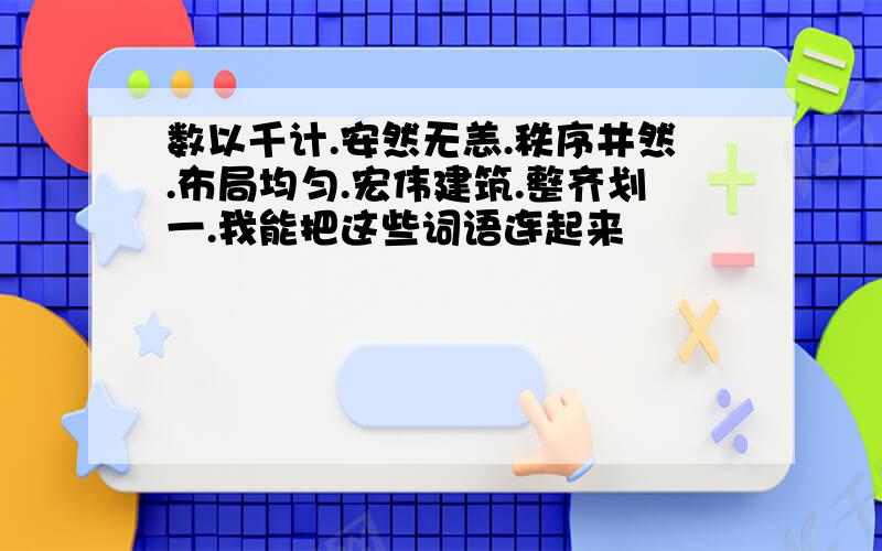 数以千计.安然无恙.秩序井然.布局均匀.宏伟建筑.整齐划一.我能把这些词语连起来