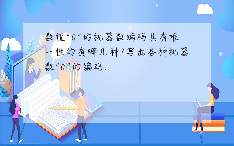 数值"0"的机器数编码具有唯一性的有哪几种?写出各种机器数"0"的编码.