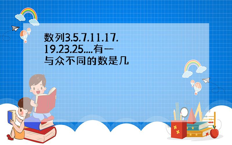 数列3.5.7.11.17.19.23.25....有一与众不同的数是几