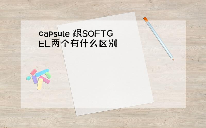 capsule 跟SOFTGEL两个有什么区别