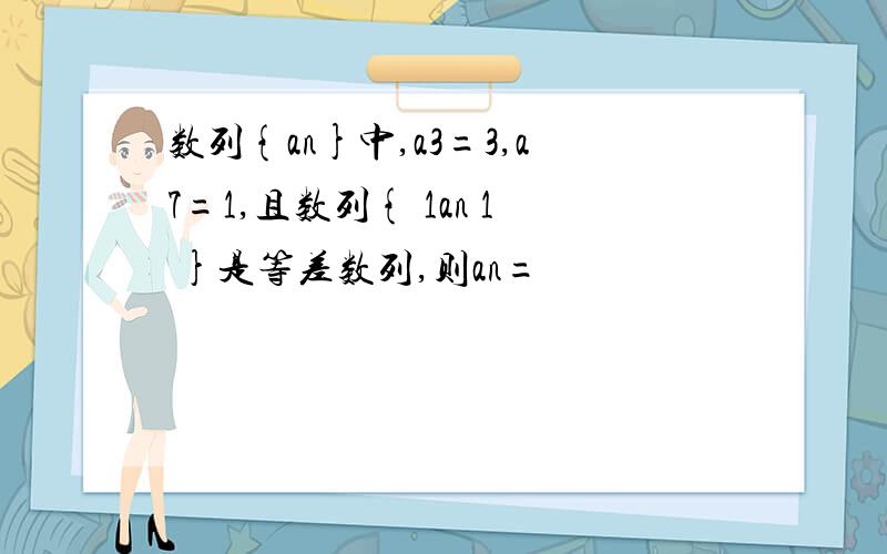 数列{an}中,a3=3,a7=1,且数列{ 1an 1 }是等差数列,则an=