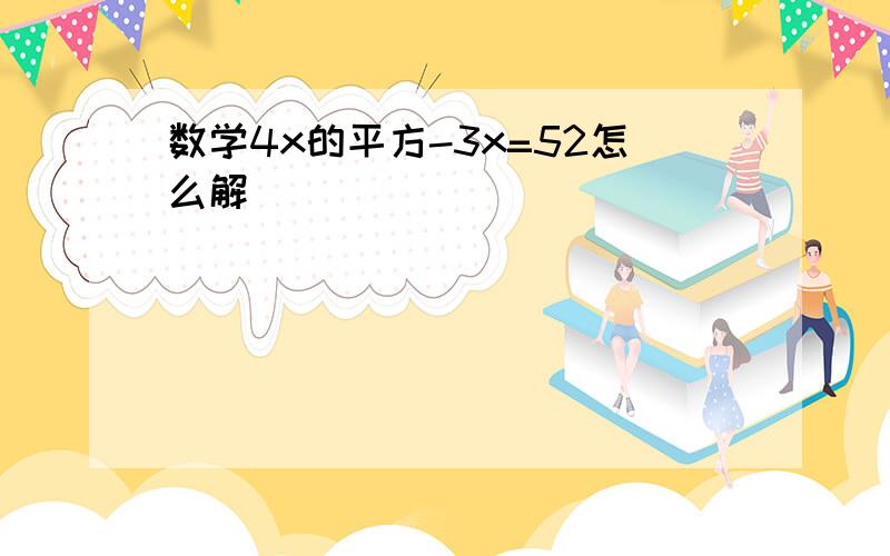 数学4x的平方-3x=52怎么解