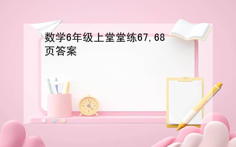 数学6年级上堂堂练67,68页答案