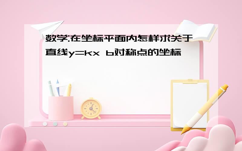 数学:在坐标平面内怎样求关于直线y=kx b对称点的坐标